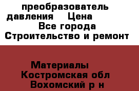 преобразователь  давления  › Цена ­ 5 000 - Все города Строительство и ремонт » Материалы   . Костромская обл.,Вохомский р-н